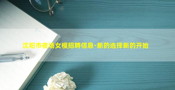 沈阳市夜场女模招聘信息-新的选择新的开始